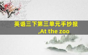 英语三下第三单元手抄报,At the zoo